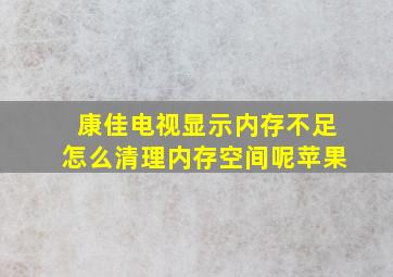 康佳电视显示内存不足怎么清理内存空间呢苹果