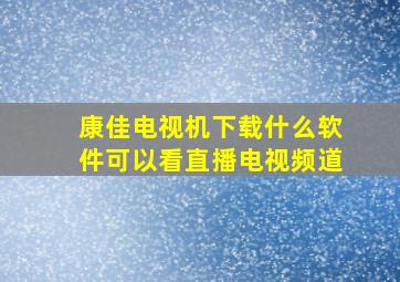 康佳电视机下载什么软件可以看直播电视频道