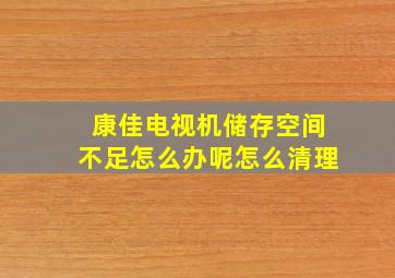 康佳电视机储存空间不足怎么办呢怎么清理