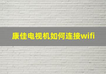 康佳电视机如何连接wifi