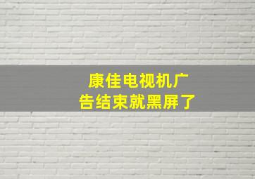 康佳电视机广告结束就黑屏了