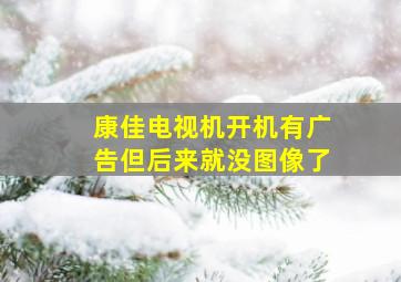 康佳电视机开机有广告但后来就没图像了