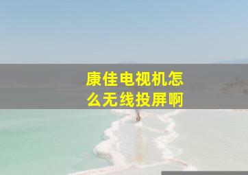 康佳电视机怎么无线投屏啊