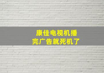 康佳电视机播完广告就死机了