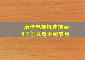 康佳电视机连接wifi了怎么看不到节目