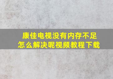 康佳电视没有内存不足怎么解决呢视频教程下载