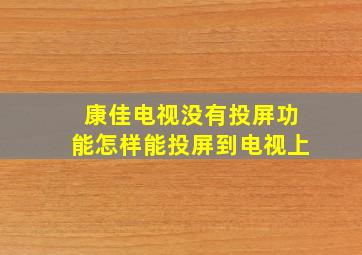 康佳电视没有投屏功能怎样能投屏到电视上