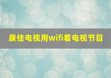 康佳电视用wifi看电视节目