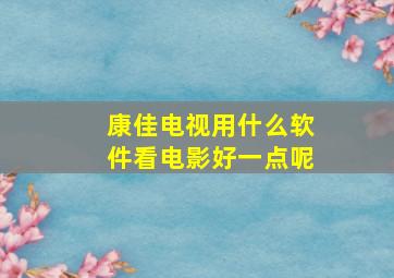 康佳电视用什么软件看电影好一点呢