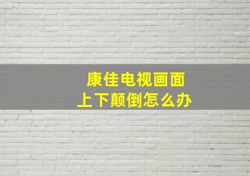 康佳电视画面上下颠倒怎么办