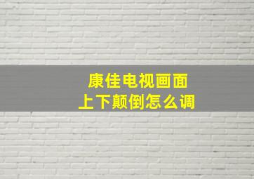 康佳电视画面上下颠倒怎么调