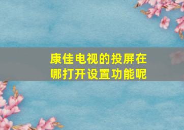 康佳电视的投屏在哪打开设置功能呢