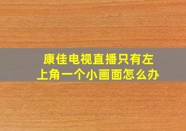 康佳电视直播只有左上角一个小画面怎么办