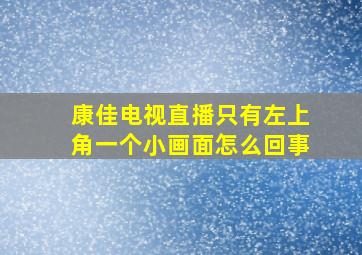 康佳电视直播只有左上角一个小画面怎么回事