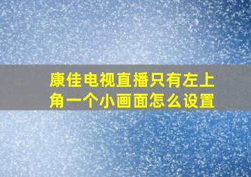 康佳电视直播只有左上角一个小画面怎么设置