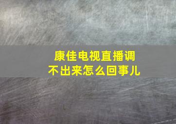 康佳电视直播调不出来怎么回事儿