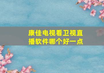 康佳电视看卫视直播软件哪个好一点