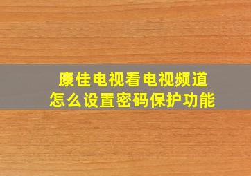 康佳电视看电视频道怎么设置密码保护功能