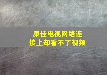 康佳电视网络连接上却看不了视频