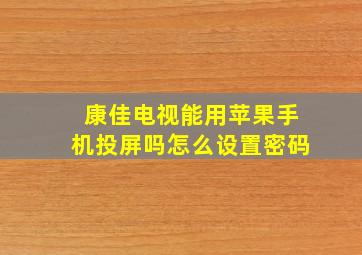 康佳电视能用苹果手机投屏吗怎么设置密码