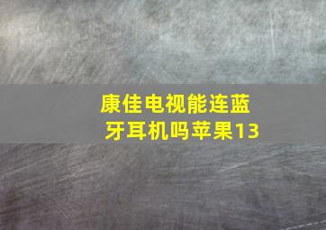 康佳电视能连蓝牙耳机吗苹果13