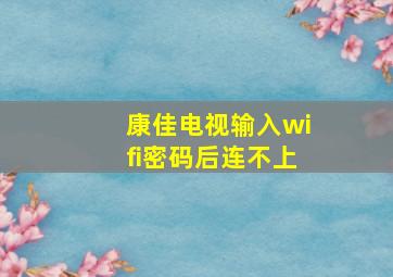 康佳电视输入wifi密码后连不上