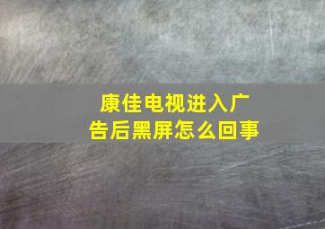 康佳电视进入广告后黑屏怎么回事