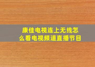 康佳电视连上无线怎么看电视频道直播节目