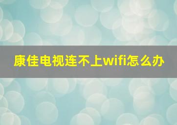 康佳电视连不上wifi怎么办