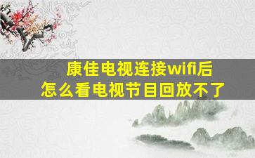 康佳电视连接wifi后怎么看电视节目回放不了