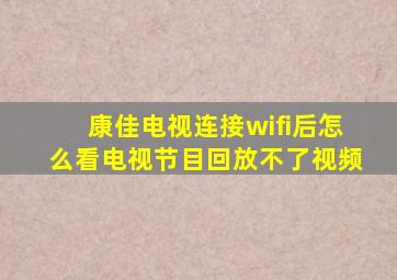 康佳电视连接wifi后怎么看电视节目回放不了视频