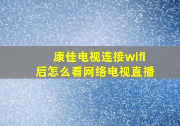 康佳电视连接wifi后怎么看网络电视直播