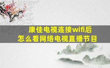 康佳电视连接wifi后怎么看网络电视直播节目