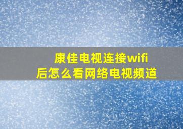 康佳电视连接wifi后怎么看网络电视频道