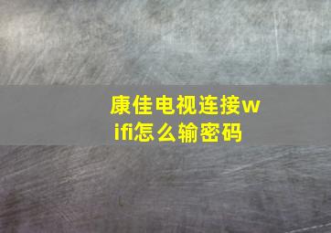 康佳电视连接wifi怎么输密码