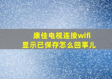 康佳电视连接wifi显示已保存怎么回事儿