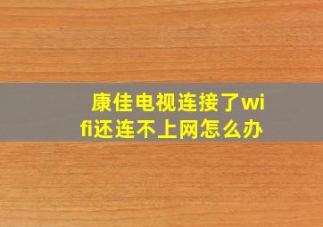 康佳电视连接了wifi还连不上网怎么办