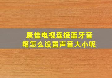 康佳电视连接蓝牙音箱怎么设置声音大小呢