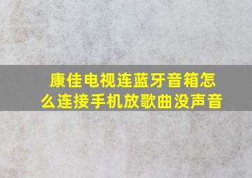 康佳电视连蓝牙音箱怎么连接手机放歌曲没声音