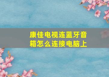 康佳电视连蓝牙音箱怎么连接电脑上