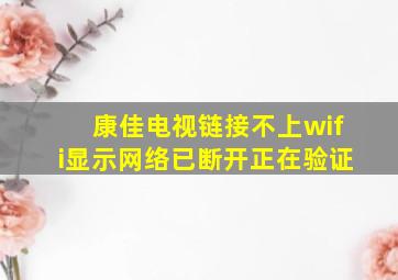 康佳电视链接不上wifi显示网络已断开正在验证