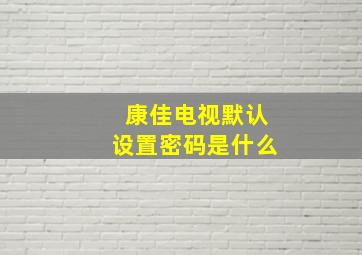 康佳电视默认设置密码是什么