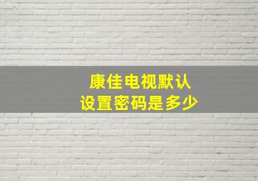 康佳电视默认设置密码是多少