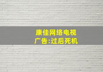 康佳网络电视广告:过后死机