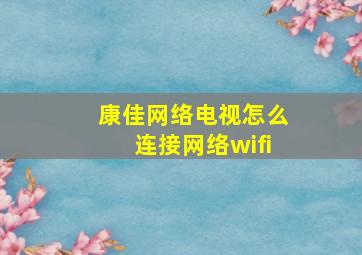 康佳网络电视怎么连接网络wifi