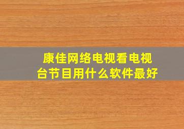 康佳网络电视看电视台节目用什么软件最好