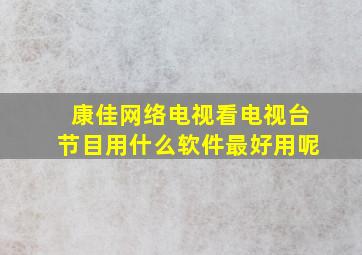 康佳网络电视看电视台节目用什么软件最好用呢