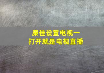 康佳设置电视一打开就是电视直播