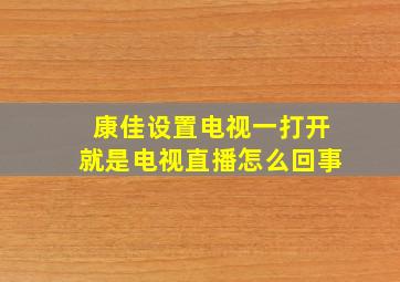 康佳设置电视一打开就是电视直播怎么回事