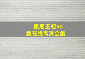 康熙王朝50集在线高清全集